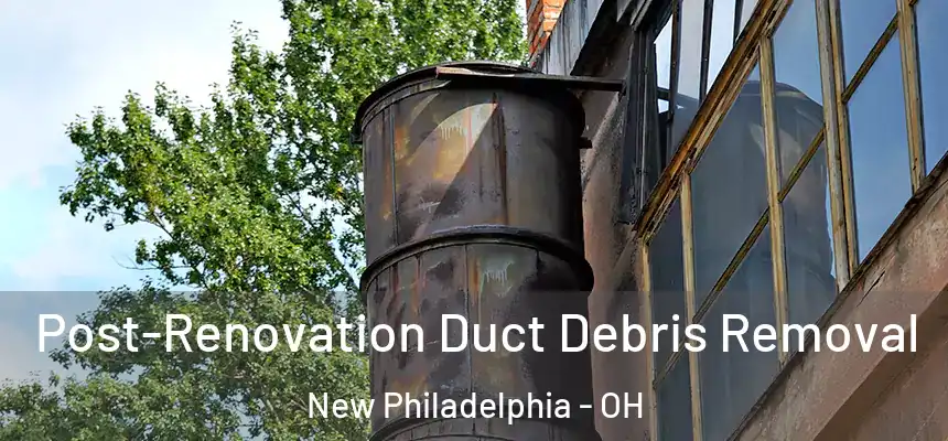  Post-Renovation Duct Debris Removal New Philadelphia - OH